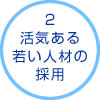 活気ある若い人材の採用